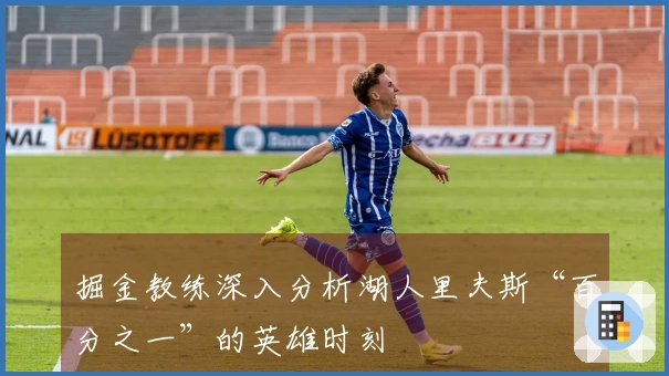 掘金教练深入分析湖人里夫斯“百分之一”的英雄时刻