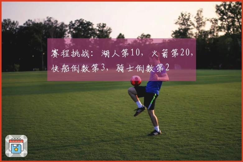 赛程挑战：湖人第10，火箭第20，快船倒数第3，骑士倒数第2