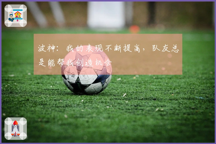 波神：我的表现不断提高，队友总是能帮我创造机会