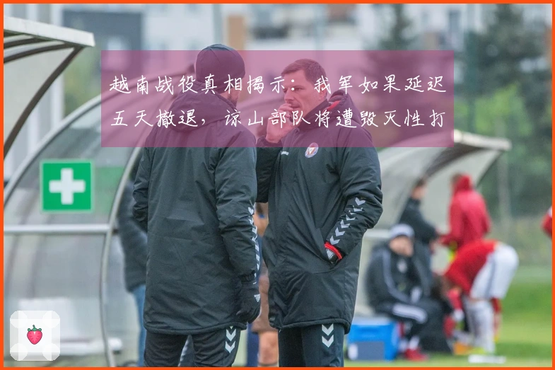 越南战役真相揭示：我军如果延迟五天撤退，谅山部队将遭毁灭性打击