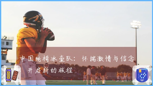 中国轮椅冰壶队：怀揣激情与信念，开启新的旅程