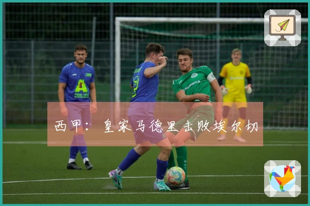 西甲：皇家马德里击败埃尔切