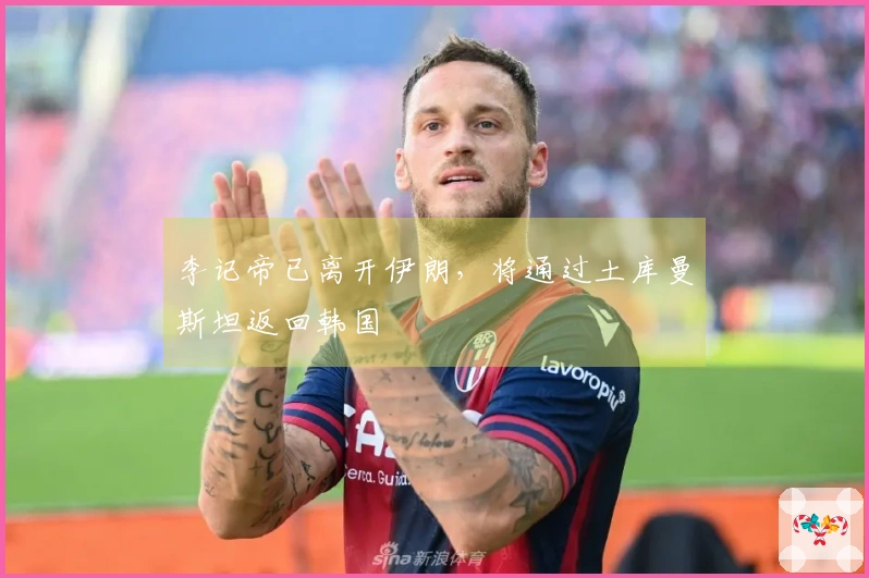 李记帝已离开伊朗，将通过土库曼斯坦返回韩国