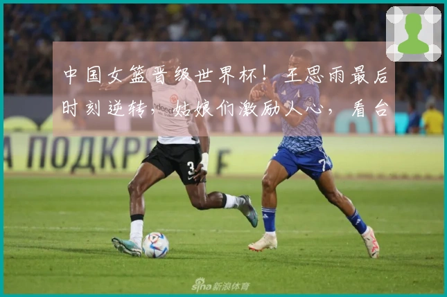 中国女篮晋级世界杯！王思雨最后时刻逆转，姑娘们激励人心，看台欢呼雀跃