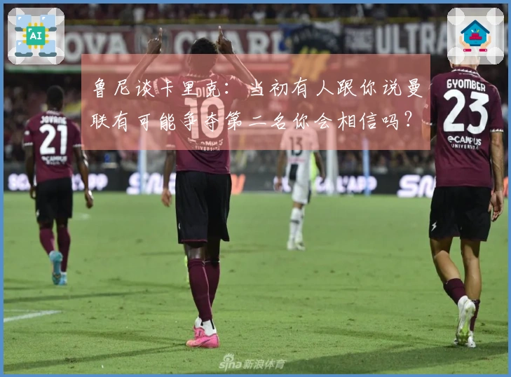 鲁尼谈卡里克：当初有人跟你说曼联有可能争夺第二名你会相信吗？