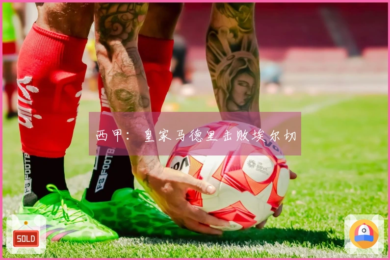 西甲：皇家马德里击败埃尔切