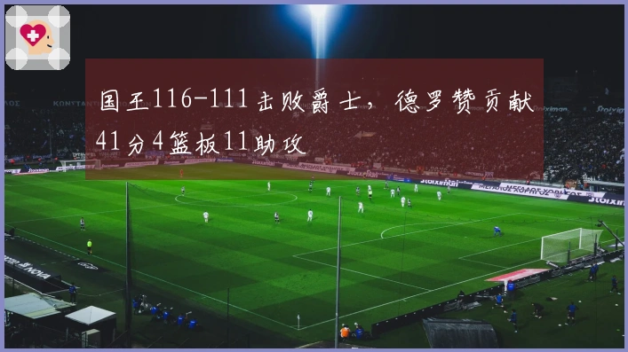 国王116-111击败爵士，德罗赞贡献41分4篮板11助攻